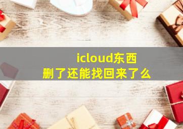 icloud东西删了还能找回来了么