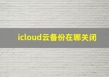 icloud云备份在哪关闭