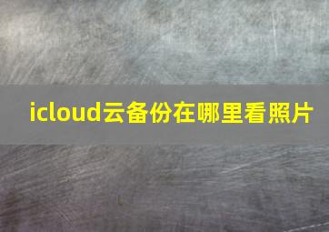 icloud云备份在哪里看照片