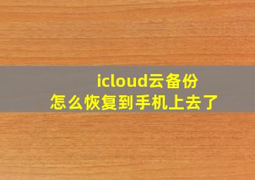 icloud云备份怎么恢复到手机上去了