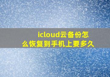 icloud云备份怎么恢复到手机上要多久