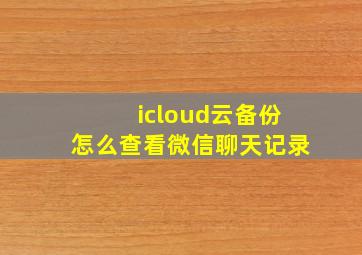 icloud云备份怎么查看微信聊天记录