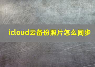 icloud云备份照片怎么同步