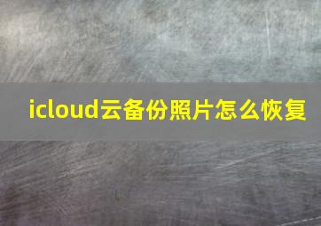 icloud云备份照片怎么恢复