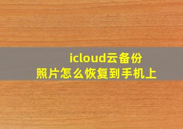 icloud云备份照片怎么恢复到手机上