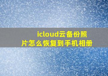 icloud云备份照片怎么恢复到手机相册