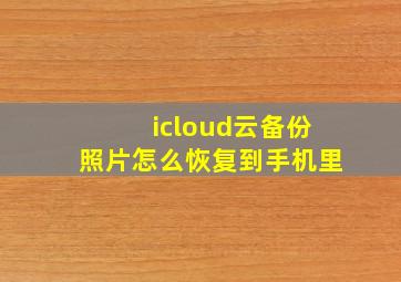 icloud云备份照片怎么恢复到手机里