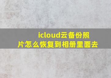 icloud云备份照片怎么恢复到相册里面去