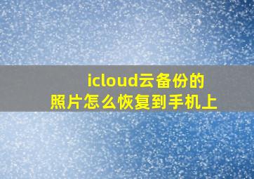 icloud云备份的照片怎么恢复到手机上