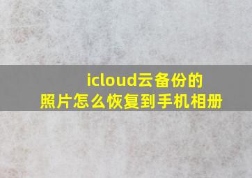 icloud云备份的照片怎么恢复到手机相册