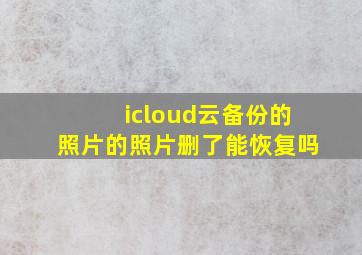 icloud云备份的照片的照片删了能恢复吗