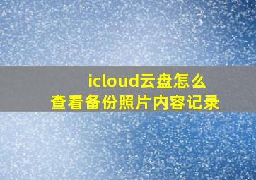 icloud云盘怎么查看备份照片内容记录