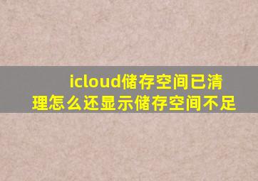 icloud储存空间已清理怎么还显示储存空间不足