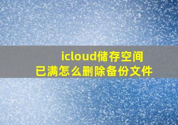 icloud储存空间已满怎么删除备份文件