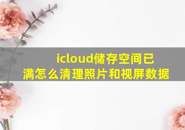 icloud储存空间已满怎么清理照片和视屏数据