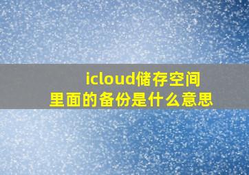 icloud储存空间里面的备份是什么意思