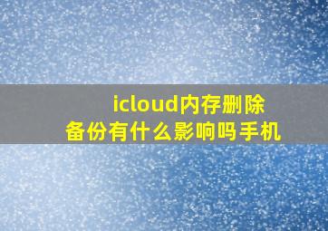 icloud内存删除备份有什么影响吗手机