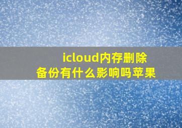 icloud内存删除备份有什么影响吗苹果