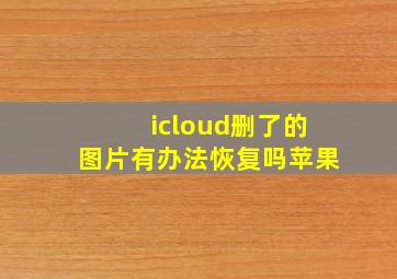 icloud删了的图片有办法恢复吗苹果