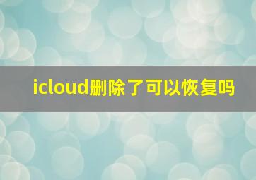 icloud删除了可以恢复吗