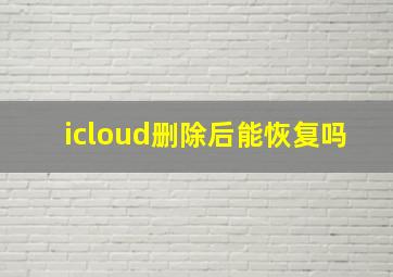 icloud删除后能恢复吗