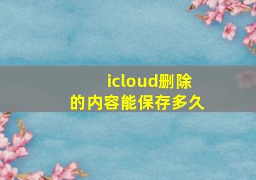 icloud删除的内容能保存多久