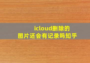 icloud删除的图片还会有记录吗知乎