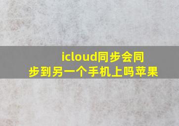 icloud同步会同步到另一个手机上吗苹果