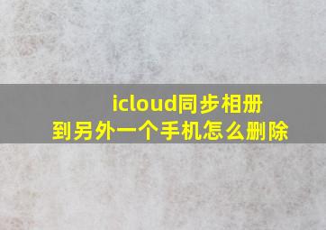 icloud同步相册到另外一个手机怎么删除