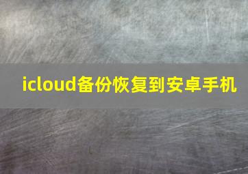 icloud备份恢复到安卓手机