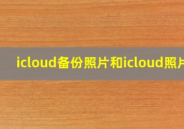 icloud备份照片和icloud照片