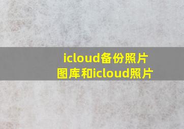 icloud备份照片图库和icloud照片