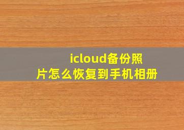 icloud备份照片怎么恢复到手机相册