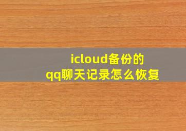 icloud备份的qq聊天记录怎么恢复