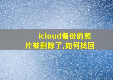 icloud备份的照片被删除了,如何找回