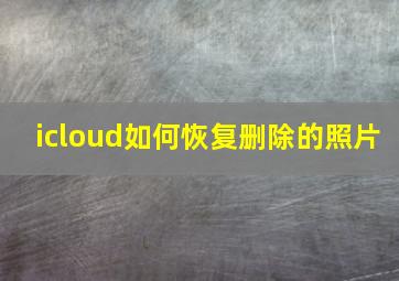 icloud如何恢复删除的照片