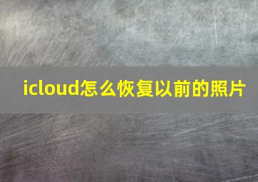 icloud怎么恢复以前的照片