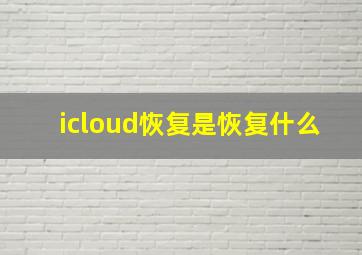 icloud恢复是恢复什么