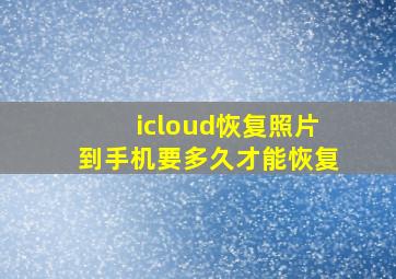 icloud恢复照片到手机要多久才能恢复