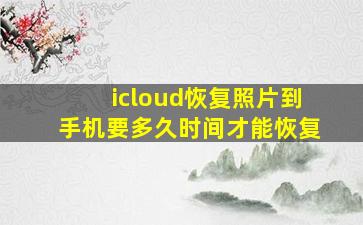 icloud恢复照片到手机要多久时间才能恢复