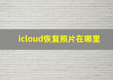 icloud恢复照片在哪里