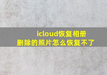 icloud恢复相册删除的照片怎么恢复不了