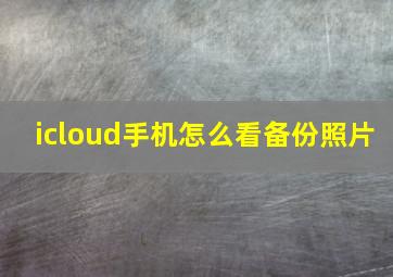 icloud手机怎么看备份照片