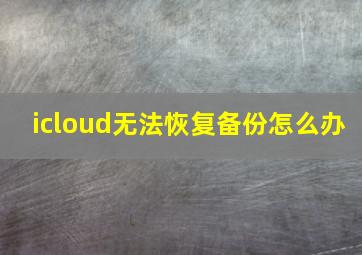 icloud无法恢复备份怎么办