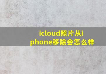 icloud照片从iphone移除会怎么样