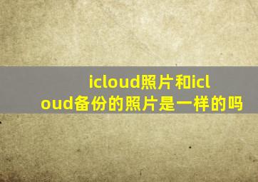 icloud照片和icloud备份的照片是一样的吗