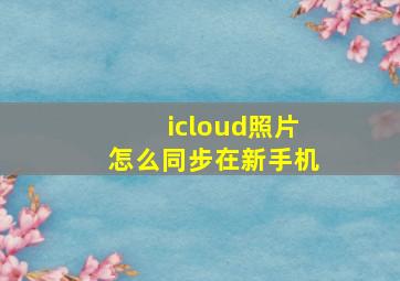 icloud照片怎么同步在新手机