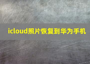 icloud照片恢复到华为手机