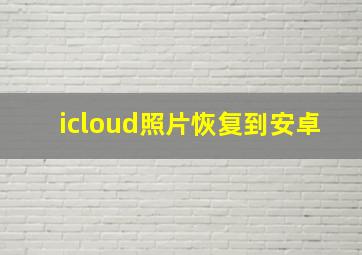 icloud照片恢复到安卓