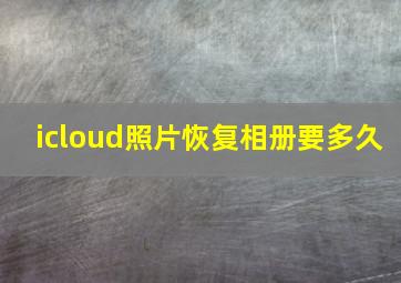 icloud照片恢复相册要多久